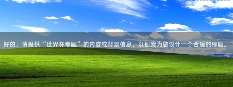 世界杯直播观看：好的，请提供“世界杯考题”的内容或背景信息，以便我为您设计一个合适的标题。